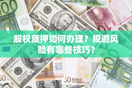 济南股权质押如何办理？规避风险有哪些技巧？