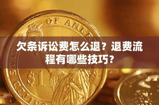 济南欠条诉讼费怎么退？退费流程有哪些技巧？