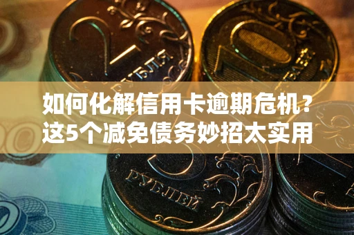 济南如何化解信用卡逾期危机？这5个减免债务妙招太实用