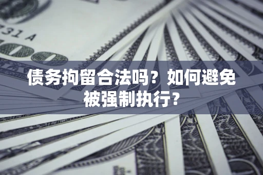 济南债务拘留合法吗？如何避免被强制执行？