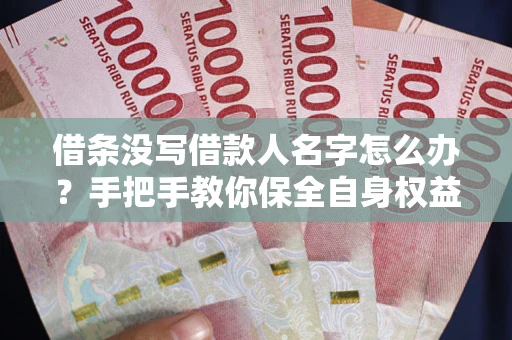 济南借条没写借款人名字怎么办？手把手教你保全自身权益