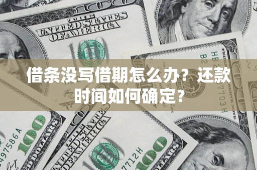 济南借条没写借期怎么办？还款时间如何确定？