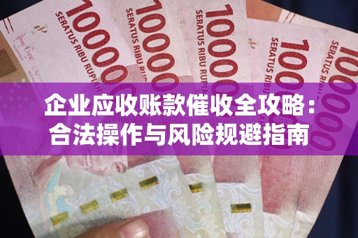 济南企业应收账款催收全攻略：合法操作与风险规避指南