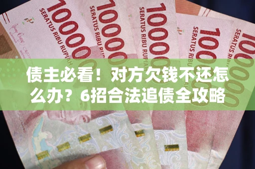 济南债主必看！对方欠钱不还怎么办？6招合法追债全攻略
