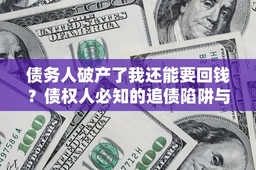 济南债务人破产了我还能要回钱？债权人必知的追债陷阱与破局之道