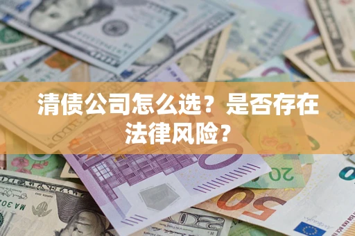 济南清债公司怎么选？是否存在法律风险？