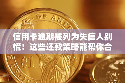 济南信用卡逾期被列为失信人别慌！这些还款策略能帮你合法止损