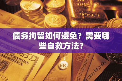 济南债务拘留如何避免？需要哪些自救方法？