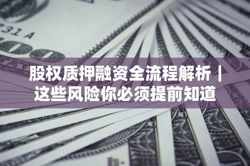 济南股权质押融资全流程解析｜这些风险你必须提前知道