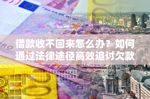 济南借款收不回来怎么办?如何通过法律途径高效追讨欠款? 济南借款收不回来怎么办?如何通过法律途径高效追讨欠款?