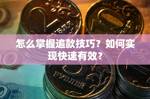 济南怎么掌握追款技巧？如何实现快速有效？