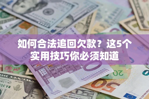 济南如何合法追回欠款？这5个实用技巧你必须知道