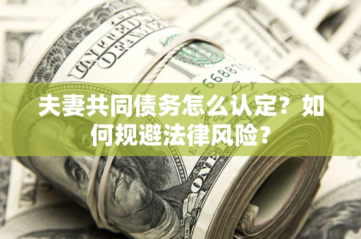 济南夫妻共同债务怎么认定？如何规避法律风险？