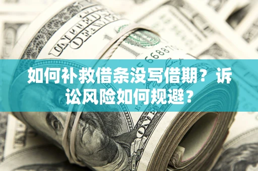 济南如何补救借条没写借期？诉讼风险如何规避？