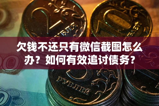 济南欠钱不还只有微信截图怎么办？如何有效追讨债务？