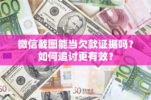 济南微信截图能当欠款证据吗？如何追讨更有效？