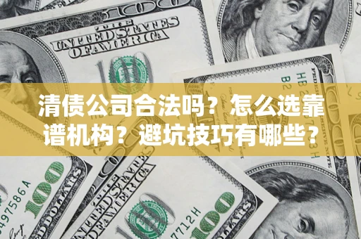 济南清债公司合法吗？怎么选靠谱机构？避坑技巧有哪些？