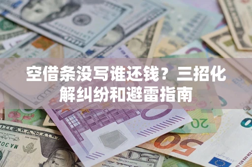 济南空借条没写谁还钱？三招化解纠纷和避雷指南