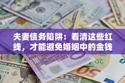 济南夫妻债务陷阱：看清这些红线，才能避免婚姻中的金钱危机