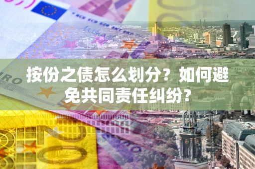 济南按份之债怎么划分？如何避免共同责任纠纷？