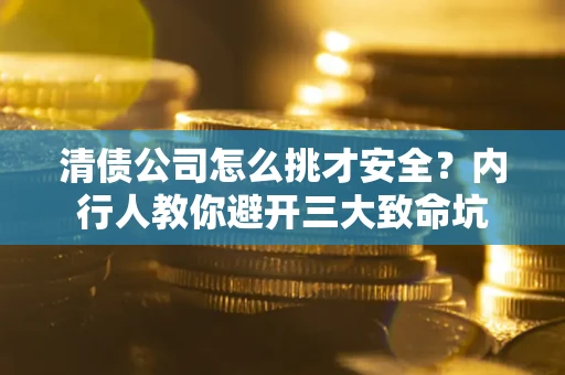 济南清债公司怎么挑才安全?内行人教你避开三大致命坑 济南清债公司怎么挑才安全?内行人教你避开三大致命坑