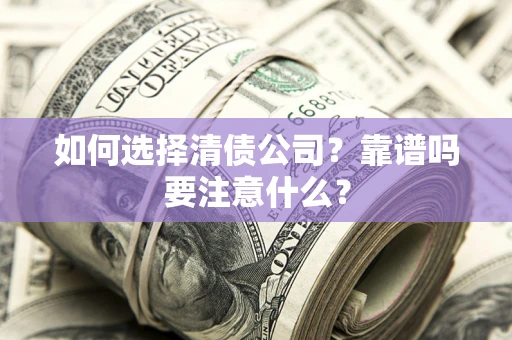 济南如何选择清债公司？靠谱吗要注意什么？