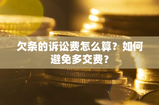 济南欠条的诉讼费怎么算？如何避免多交费？