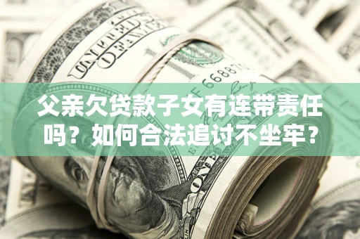 济南父亲欠贷款子女有连带责任吗？如何合法追讨不坐牢？