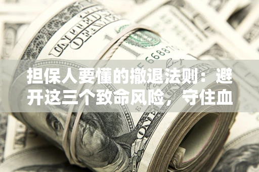 济南担保人要懂的撤退法则：避开这三个致命风险，守住血汗钱