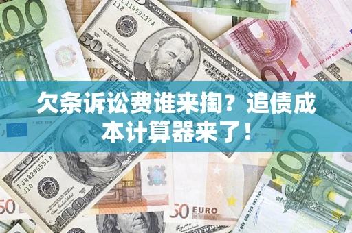 济南欠条诉讼费谁来掏？追债成本计算器来了！