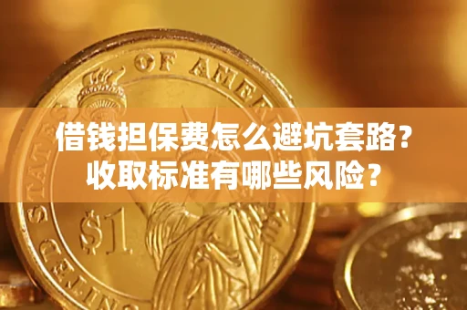 济南借钱担保费怎么避坑套路?收取标准有哪些风险? 济南借钱担保费怎么避坑套路?收取标准有哪些风险?