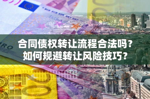济南合同债权转让流程合法吗？如何规避转让风险技巧？