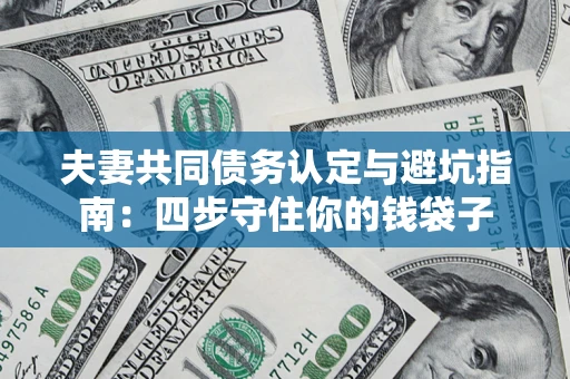 济南夫妻共同债务认定与避坑指南：四步守住你的钱袋子