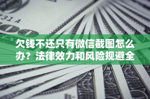 济南欠钱不还只有微信截图怎么办？法律效力和风险规避全解析