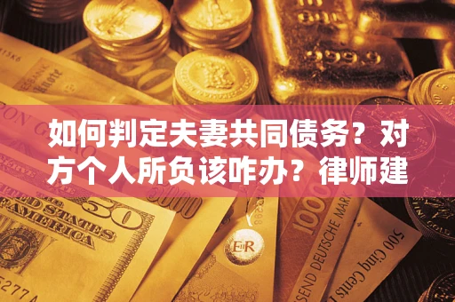济南如何判定夫妻共同债务？对方个人所负该咋办？律师建议