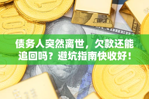济南债务人突然离世，欠款还能追回吗？避坑指南快收好！