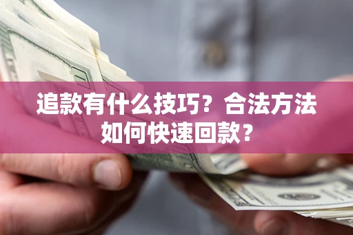 济南追款有什么技巧？合法方法如何快速回款？