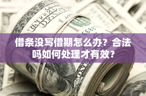 济南借条没写借期怎么办？合法吗如何处理才有效？