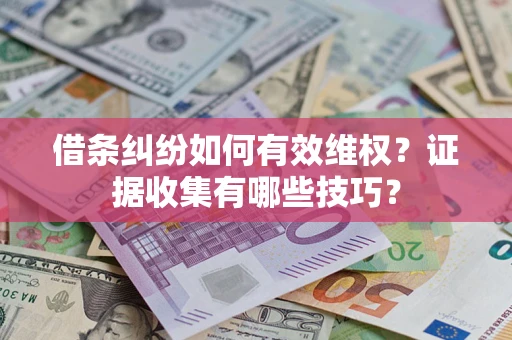 济南借条纠纷如何有效维权？证据收集有哪些技巧？
