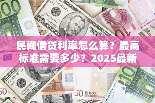 济南民间借贷利率怎么算？最高标准需要多少？2025最新避坑指南