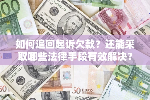 济南如何追回起诉欠款？还能采取哪些法律手段有效解决？
