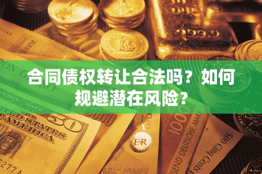 济南合同债权转让合法吗?如何规避潜在风险? 济南合同债权转让合法吗?如何规避潜在风险?