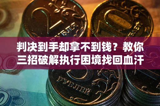 济南判决到手却拿不到钱？教你三招破解执行困境找回血汗钱