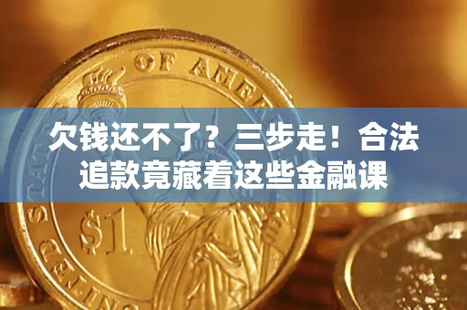 济南欠钱还不了？三步走！合法追款竟藏着这些金融课