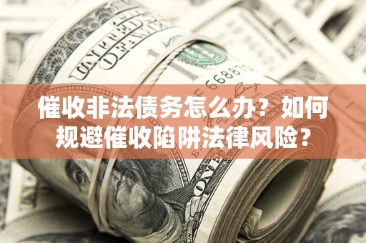 济南催收非法债务怎么办？如何规避催收陷阱法律风险？