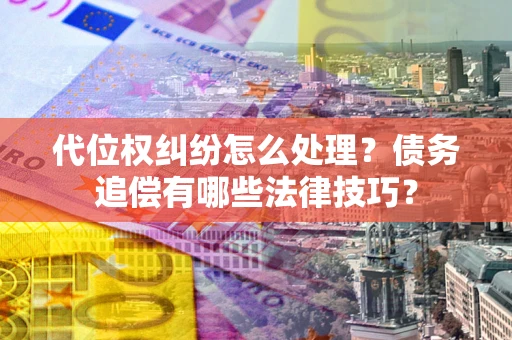 济南代位权纠纷怎么处理？债务追偿有哪些法律技巧？