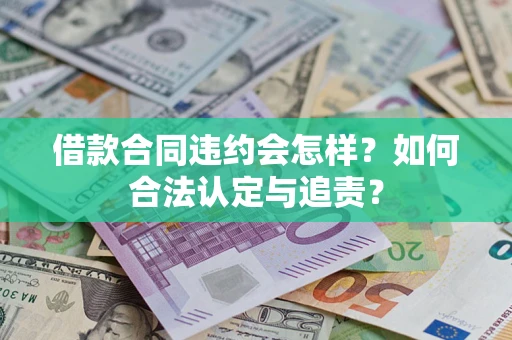 济南借款合同违约会怎样？如何合法认定与追责？