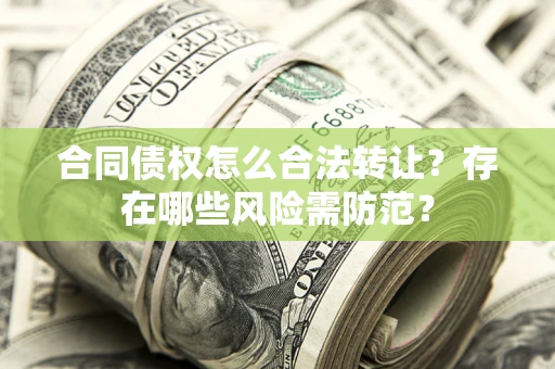 济南合同债权怎么合法转让？存在哪些风险需防范？