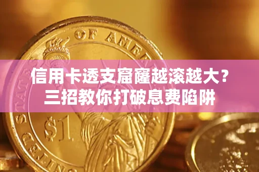 济南信用卡透支窟窿越滚越大？三招教你打破息费陷阱