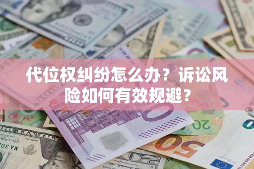 济南代位权纠纷怎么办？诉讼风险如何有效规避？
